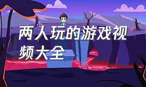 两人玩的游戏视频大全