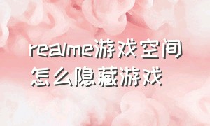 realme游戏空间怎么隐藏游戏