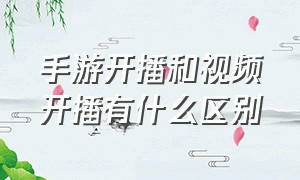 手游开播和视频开播有什么区别