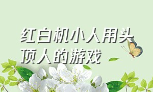 红白机小人用头顶人的游戏