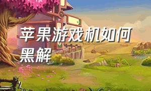 苹果游戏机如何黑解