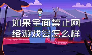 如果全面禁止网络游戏会怎么样