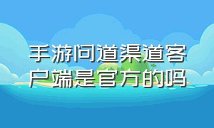 手游问道渠道客户端是官方的吗