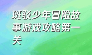 斑驳少年冒险故事游戏攻略第一关