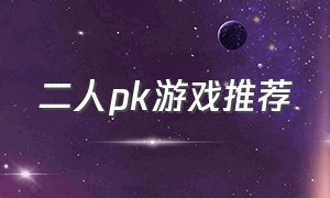 二人pk游戏推荐（二人pk游戏推荐大全）
