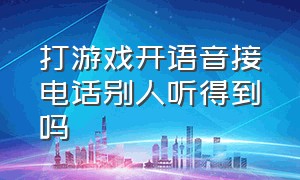 打游戏开语音接电话别人听得到吗