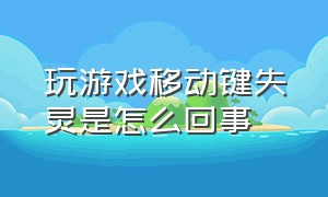 玩游戏移动键失灵是怎么回事