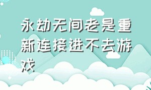 永劫无间老是重新连接进不去游戏