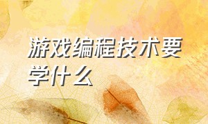 游戏编程技术要学什么（游戏编程该怎么自学）