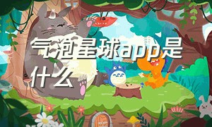 气泡星球app是什么（气泡星球app官网）