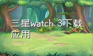 三星watch 3下载应用