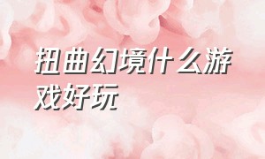 扭曲幻境什么游戏好玩