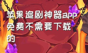 苹果追剧神器app免费不需要下载的