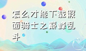 怎么才能下载假面骑士之巅峰乱斗（假面骑士巅峰乱斗电脑版如何下载）