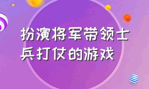 扮演将军带领士兵打仗的游戏