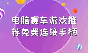 电脑赛车游戏推荐免费连接手柄