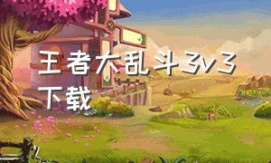 王者大乱斗3v3下载（王者擂台大乱斗在哪里下载）