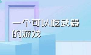 一个可以吃武器的游戏