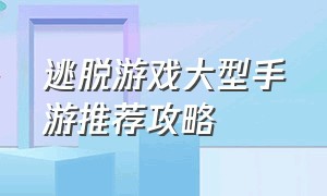 逃脱游戏大型手游推荐攻略