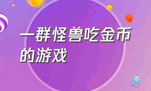 一群怪兽吃金币的游戏