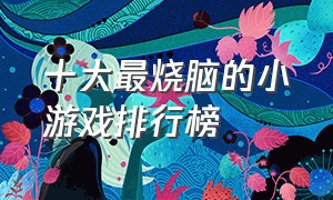 十大最烧脑的小游戏排行榜