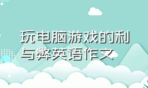 玩电脑游戏的利与弊英语作文