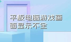 平板电脑游戏画面显示不全