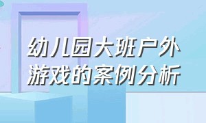 幼儿园大班户外游戏的案例分析