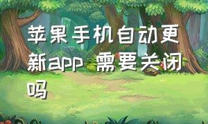 苹果手机自动更新app 需要关闭吗