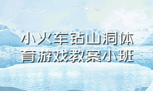 小火车钻山洞体育游戏教案小班（中班体育游戏老鼠钻洞教案）