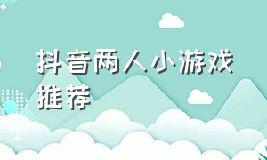 抖音两人小游戏推荐（抖音小游戏入口 二人游戏）