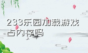 233乐园加载游戏占内存吗