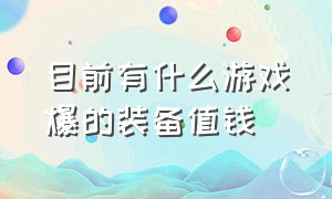 目前有什么游戏爆的装备值钱