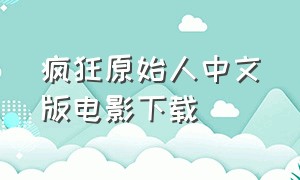 疯狂原始人中文版电影下载（疯狂原始人国语 下载 下载）