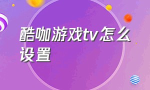 酷咖游戏tv怎么设置