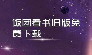 饭团看书旧版免费下载