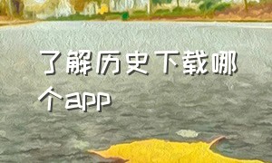 了解历史下载哪个app（历史类app免费）