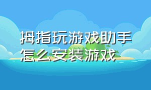 拇指玩游戏助手怎么安装游戏