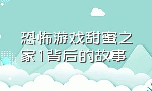 恐怖游戏甜蜜之家1背后的故事