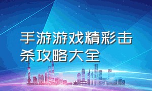 手游游戏精彩击杀攻略大全