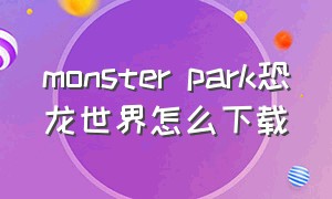 monster park恐龙世界怎么下载