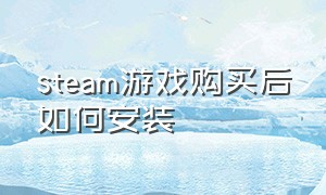 steam游戏购买后如何安装