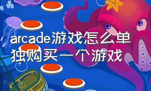 arcade游戏怎么单独购买一个游戏（arcade订阅后付费游戏能玩吗）