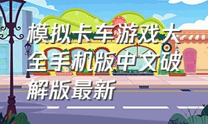 模拟卡车游戏大全手机版中文破解版最新（模拟卡车游戏手机版汉化版下载）