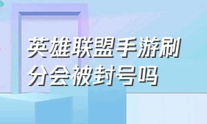 英雄联盟手游刷分会被封号吗