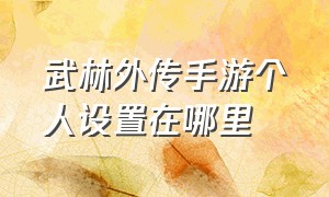 武林外传手游个人设置在哪里