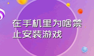 在手机里为啥禁止安装游戏