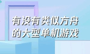 有没有类似方舟的大型单机游戏（有没有类似方舟的大型单机游戏推荐）