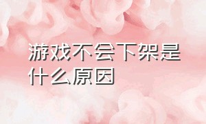 游戏不会下架是什么原因（为什么这些游戏不）