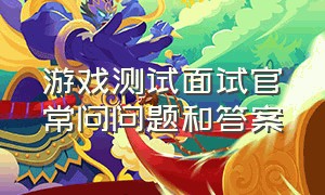 游戏测试面试官常问问题和答案